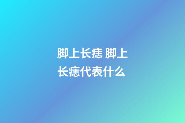 脚上长痣 脚上长痣代表什么
